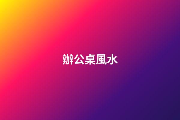 辦公桌風水
