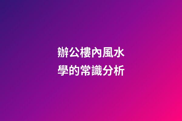辦公樓內風水學的常識分析