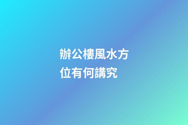 辦公樓風水方位有何講究