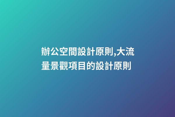 辦公空間設計原則,大流量景觀項目的設計原則-第1張-觀點-玄機派