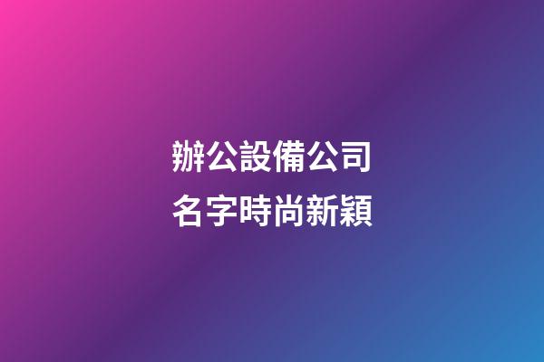 辦公設備公司名字時尚新穎