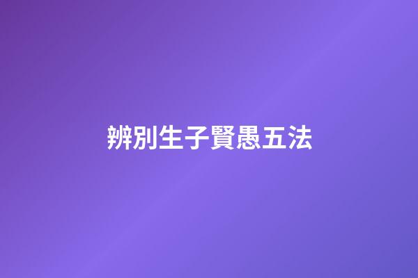 辨別生子賢愚五法
