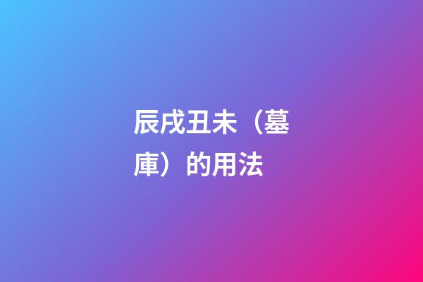 辰戌丑未（墓庫）的用法