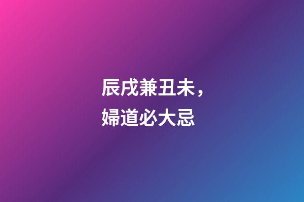 辰戌兼丑未，婦道必大忌