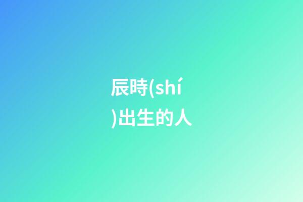 辰時(shí)出生的人（為什么辰時(shí)出生人壽命短）-第1張-星座運(yùn)勢(shì)-玄機(jī)派