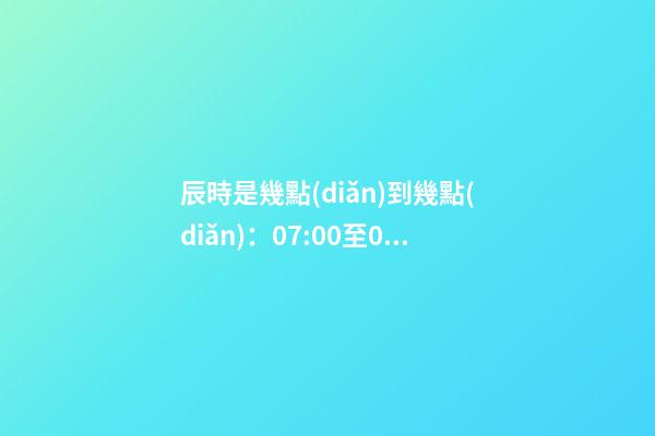 辰時是幾點(diǎn)到幾點(diǎn)：07:00至09:00