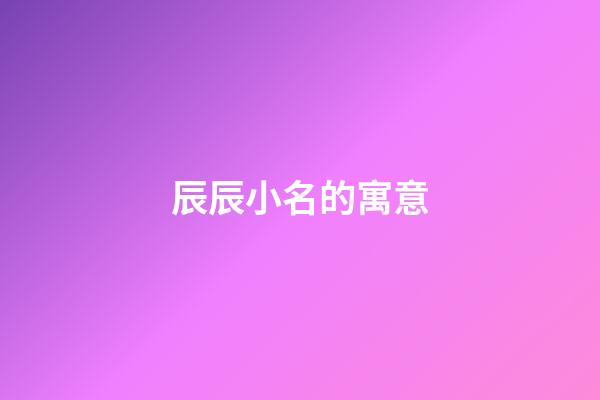 辰辰小名的寓意(辰辰小名的寓意是什么)-第1張-寶寶起名-玄機派