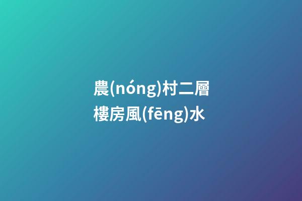 農(nóng)村二層樓房風(fēng)水