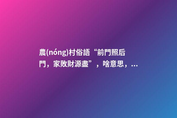 農(nóng)村俗語“前門照后門，家敗財源盡”，啥意思，啥講究？