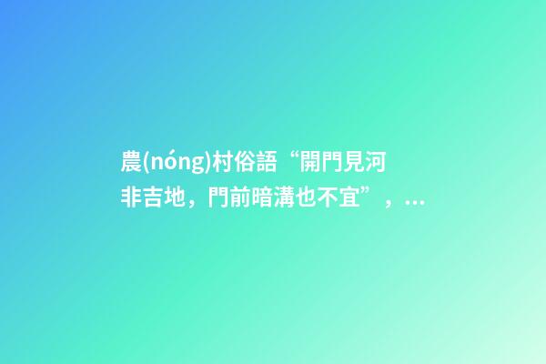 農(nóng)村俗語“開門見河非吉地，門前暗溝也不宜”，是什么意思