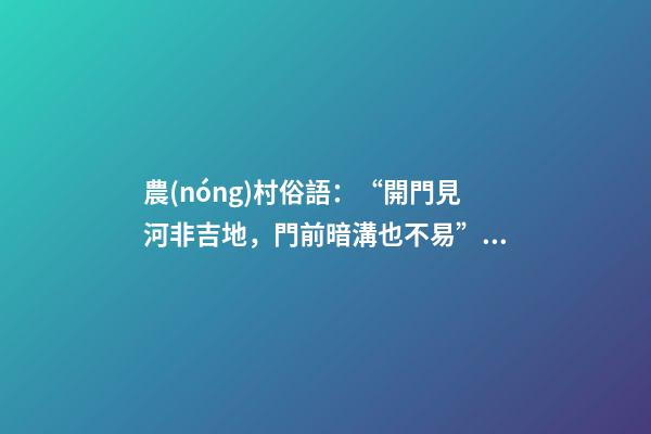農(nóng)村俗語：“開門見河非吉地，門前暗溝也不易”這話是什么意思？