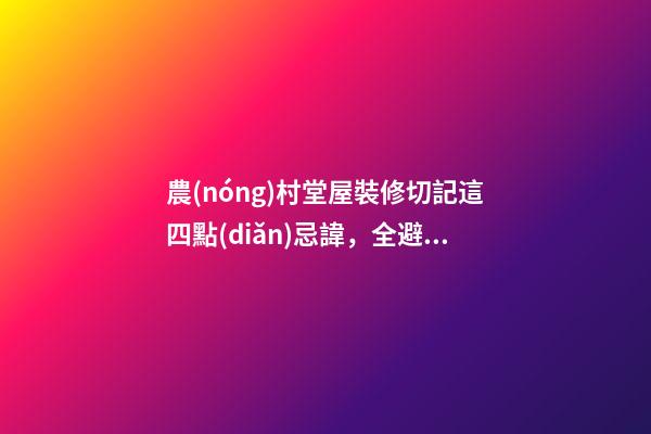 農(nóng)村堂屋裝修切記這四點(diǎn)忌諱，全避開(kāi)你一家都是有福之人財(cái)源滾滾