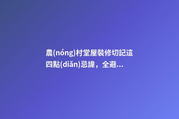 農(nóng)村堂屋裝修切記這四點(diǎn)忌諱，全避開你一家都是有福之人財源滾滾
