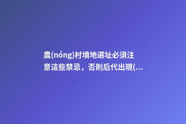 農(nóng)村墳地選址必須注意這些禁忌，否則后代出現(xiàn)禍端
