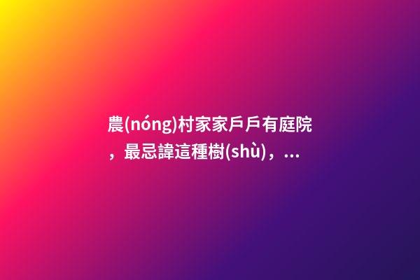 農(nóng)村家家戶戶有庭院，最忌諱這種樹(shù)，壞風(fēng)水！你家種了嗎