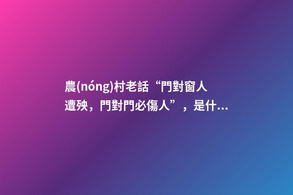 農(nóng)村老話“門對窗人遭殃，門對門必傷人”，是什么意思？