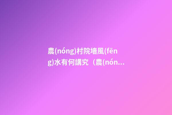 農(nóng)村院墻風(fēng)水有何講究（農(nóng)村后院圍墻風(fēng)水）