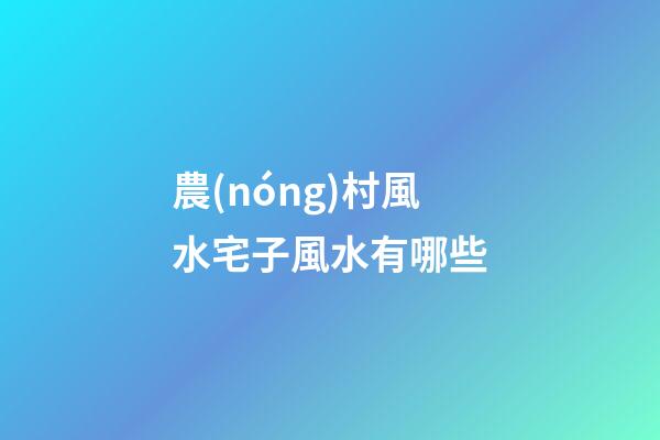 農(nóng)村風水宅子風水有哪些