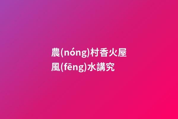 農(nóng)村香火屋風(fēng)水講究