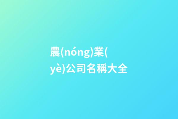 農(nóng)業(yè)公司名稱大全-第1張-公司起名-玄機派