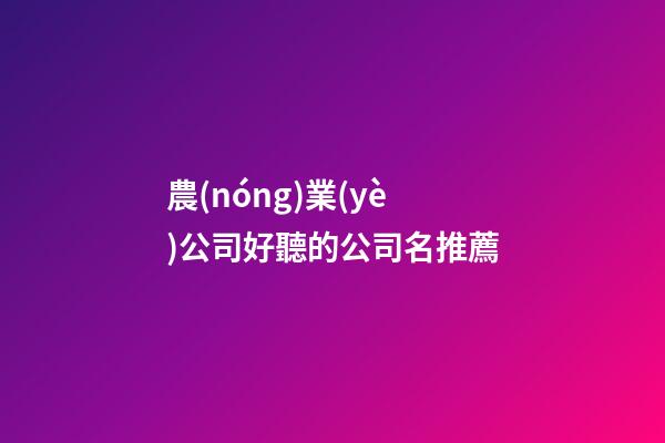 農(nóng)業(yè)公司好聽的公司名推薦