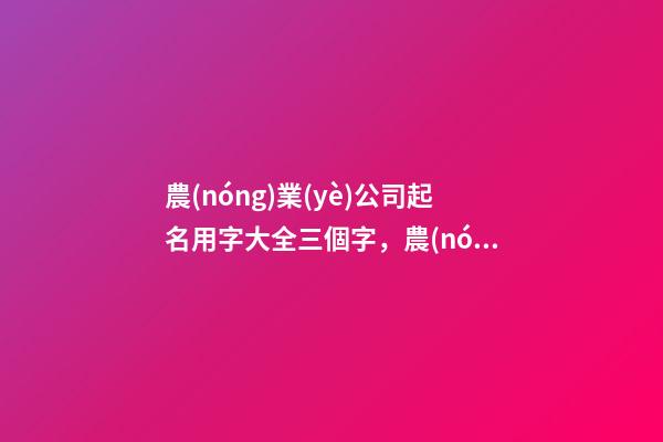 農(nóng)業(yè)公司起名用字大全三個字，農(nóng)業(yè)公司起名測試打分
