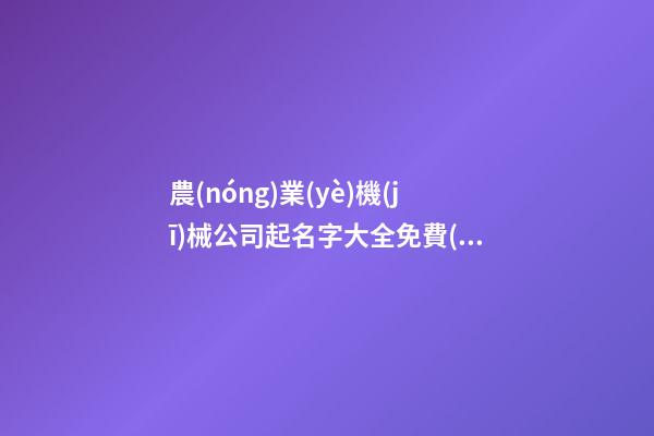 農(nóng)業(yè)機(jī)械公司起名字大全免費(fèi)查詢2023-第1張-公司起名-玄機(jī)派