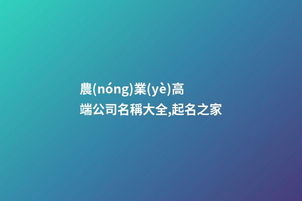 農(nóng)業(yè)高端公司名稱大全,起名之家-第1張-公司起名-玄機派