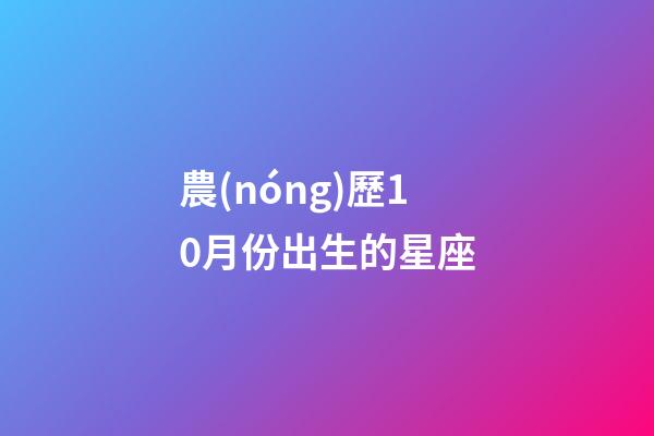 農(nóng)歷10月份出生的星座-第1張-星座運(yùn)勢(shì)-玄機(jī)派