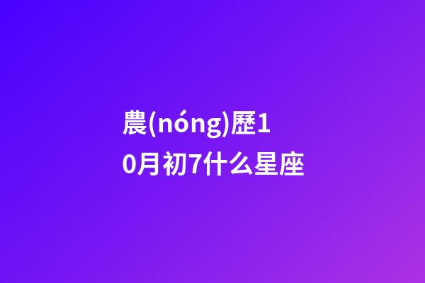 農(nóng)歷10月初7什么星座-第1張-星座運勢-玄機派