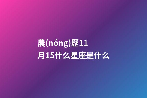 農(nóng)歷11月15什么星座是什么-第1張-星座運(yùn)勢(shì)-玄機(jī)派