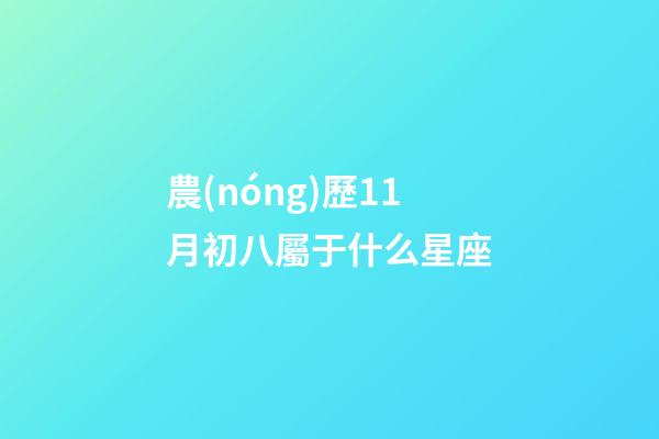 農(nóng)歷11月初八屬于什么星座-第1張-星座運(yùn)勢(shì)-玄機(jī)派