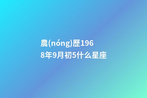 農(nóng)歷1968年9月初5什么星座-第1張-星座運(yùn)勢-玄機(jī)派