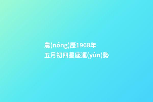 農(nóng)歷1968年五月初四星座運(yùn)勢-第1張-星座運(yùn)勢-玄機(jī)派