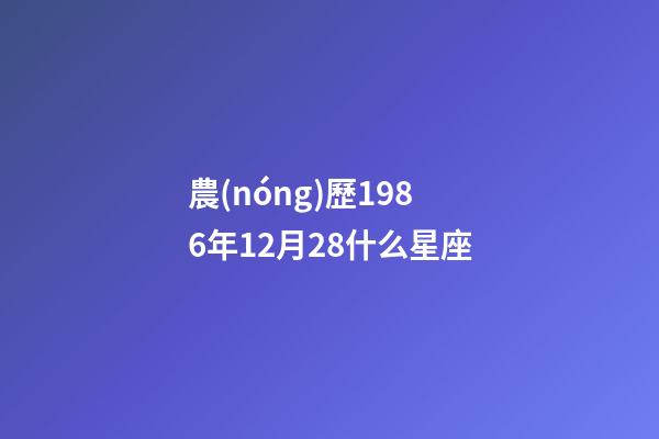 農(nóng)歷1986年12月28什么星座-第1張-星座運(yùn)勢-玄機(jī)派