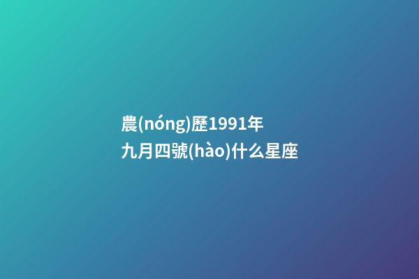 農(nóng)歷1991年九月四號(hào)什么星座-第1張-星座運(yùn)勢(shì)-玄機(jī)派