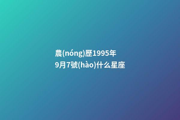 農(nóng)歷1995年9月7號(hào)什么星座-第1張-星座運(yùn)勢(shì)-玄機(jī)派