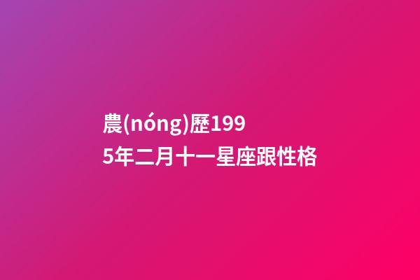 農(nóng)歷1995年二月十一星座跟性格-第1張-星座運勢-玄機(jī)派