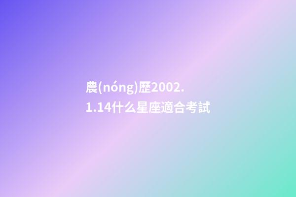 農(nóng)歷2002.1.14什么星座適合考試-第1張-星座運勢-玄機派