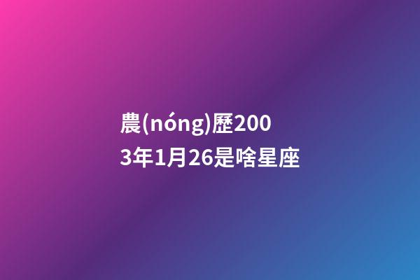 農(nóng)歷2003年1月26是啥星座-第1張-星座運(yùn)勢(shì)-玄機(jī)派