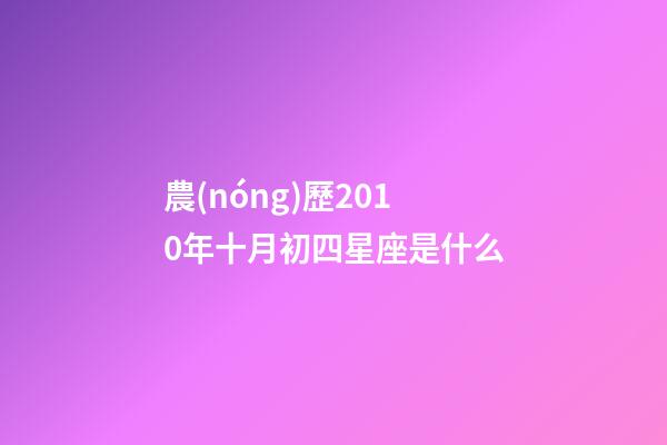 農(nóng)歷2010年十月初四星座是什么-第1張-星座運(yùn)勢(shì)-玄機(jī)派