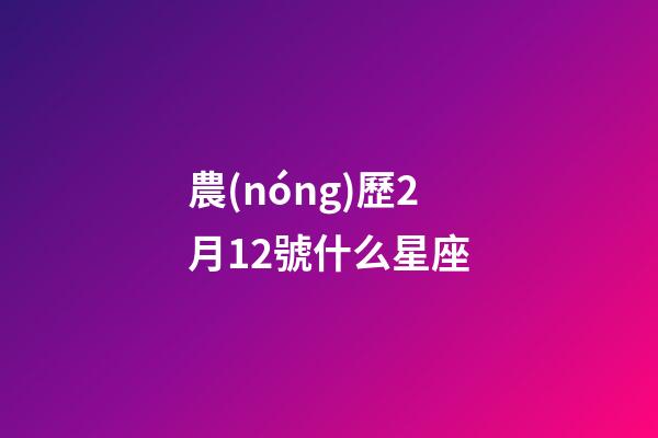 農(nóng)歷2月12號什么星座-第1張-星座運勢-玄機派