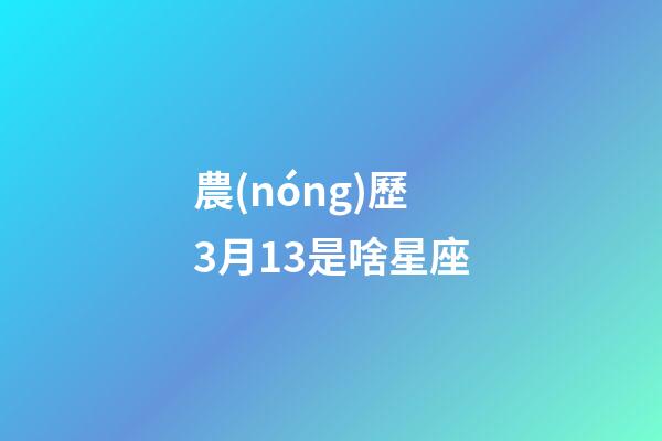 農(nóng)歷3月13是啥星座-第1張-星座運(yùn)勢-玄機(jī)派