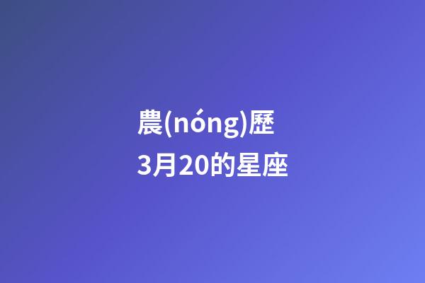 農(nóng)歷3月20的星座-第1張-星座運(yùn)勢(shì)-玄機(jī)派