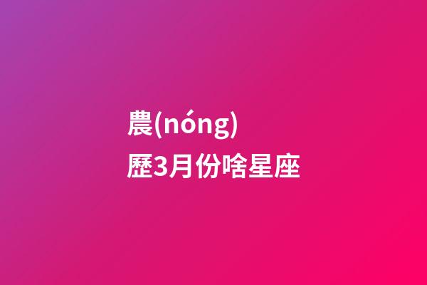 農(nóng)歷3月份啥星座-第1張-星座運(yùn)勢(shì)-玄機(jī)派
