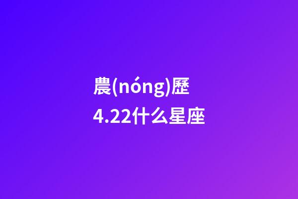 農(nóng)歷4.22什么星座-第1張-星座運勢-玄機派