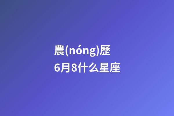 農(nóng)歷6月8什么星座-第1張-星座運(yùn)勢(shì)-玄機(jī)派