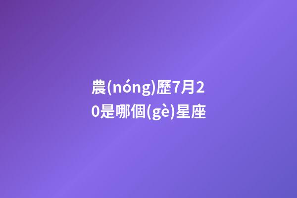 農(nóng)歷7月20是哪個(gè)星座-第1張-星座運(yùn)勢(shì)-玄機(jī)派