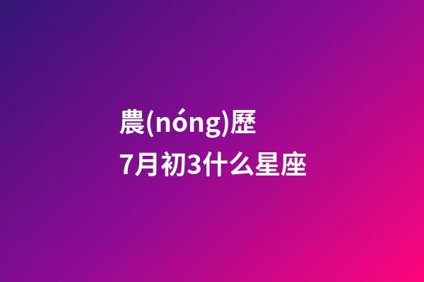 農(nóng)歷7月初3什么星座-第1張-星座運勢-玄機派
