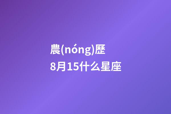 農(nóng)歷8月15什么星座-第1張-星座運(yùn)勢(shì)-玄機(jī)派